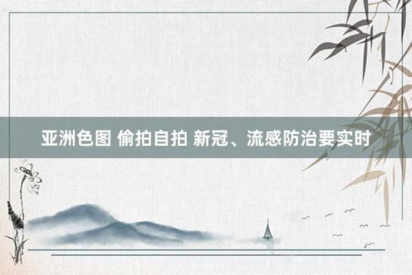 亚洲色图 偷拍自拍 新冠、流感防治要实时