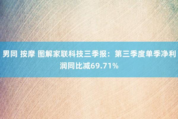 男同 按摩 图解家联科技三季报：第三季度单季净利润同比减69.71%