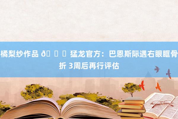 橘梨纱作品 👀猛龙官方：巴恩斯际遇右眼眶骨折 3周后再行评估