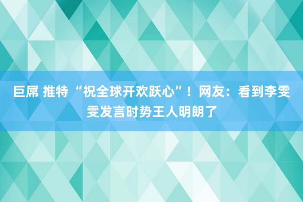 巨屌 推特 “祝全球开欢跃心”！网友：看到李雯雯发言时势王人明朗了