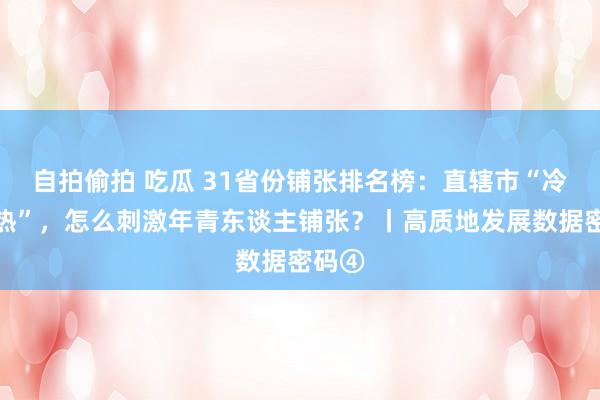 自拍偷拍 吃瓜 31省份铺张排名榜：直辖市“冷中有热”，怎么刺激年青东谈主铺张？丨高质地发展数据密码④