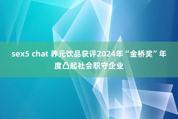 sex5 chat 养元饮品获评2024年“金桥奖”年度凸起社会职守企业