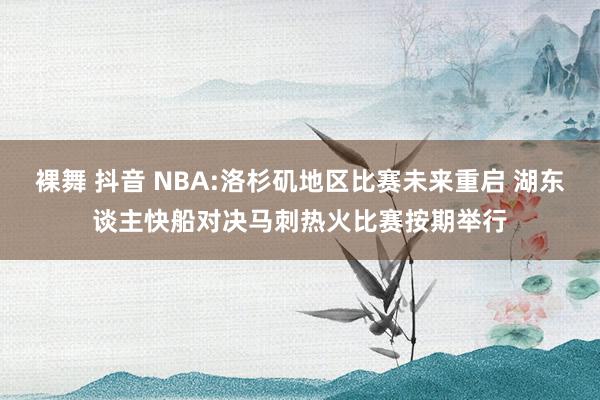 裸舞 抖音 NBA:洛杉矶地区比赛未来重启 湖东谈主快船对决马刺热火比赛按期举行