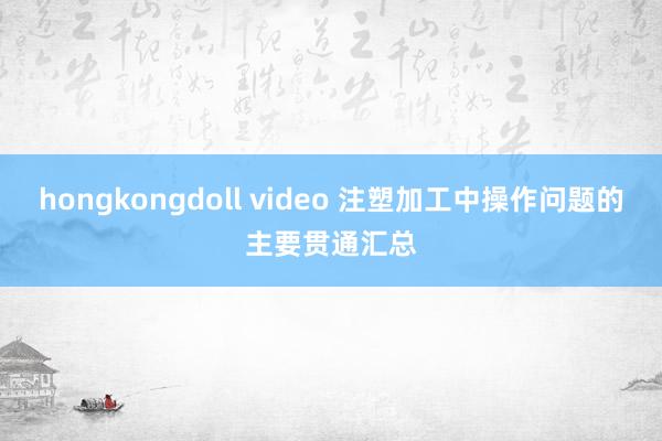 hongkongdoll video 注塑加工中操作问题的主要贯通汇总